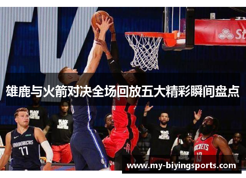 雄鹿与火箭对决全场回放五大精彩瞬间盘点